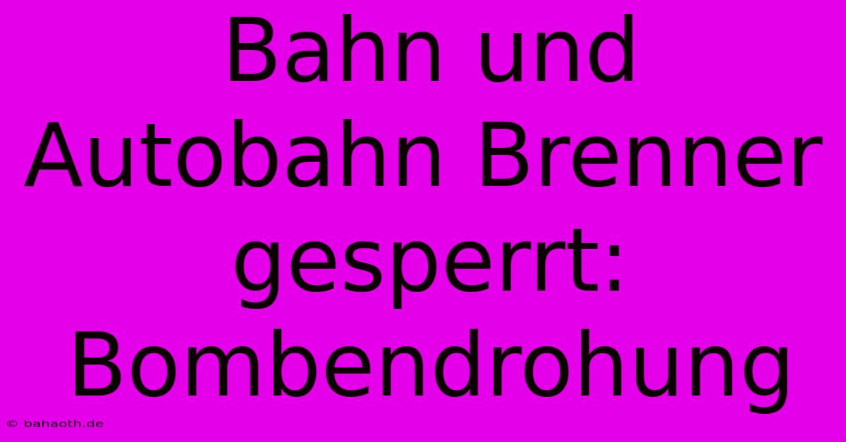 Bahn Und Autobahn Brenner Gesperrt: Bombendrohung