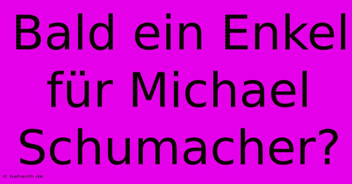 Bald Ein Enkel Für Michael Schumacher?