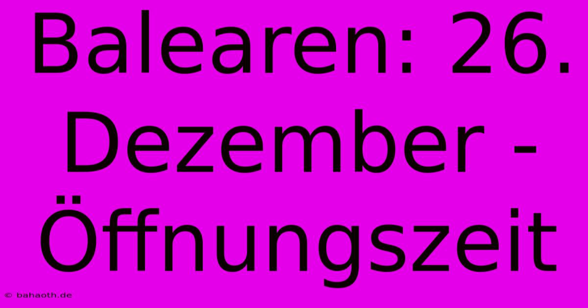 Balearen: 26. Dezember - Öffnungszeit