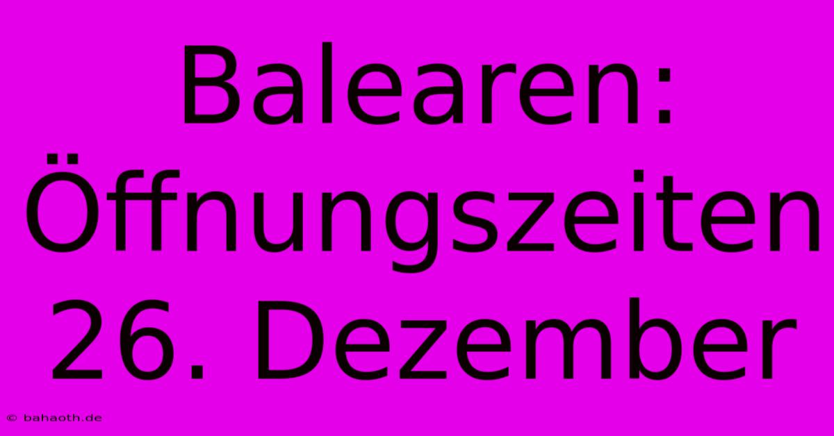 Balearen:  Öffnungszeiten 26. Dezember