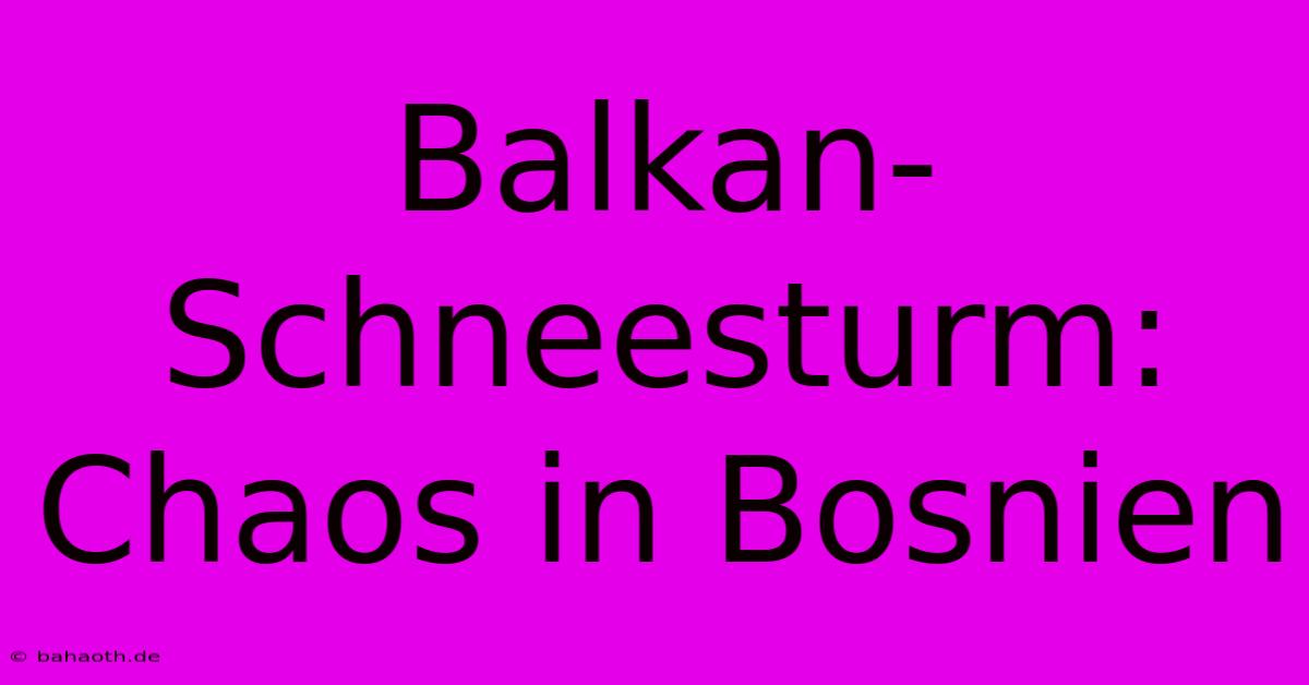 Balkan-Schneesturm: Chaos In Bosnien