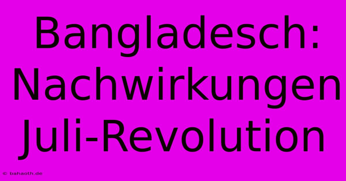 Bangladesch: Nachwirkungen Juli-Revolution