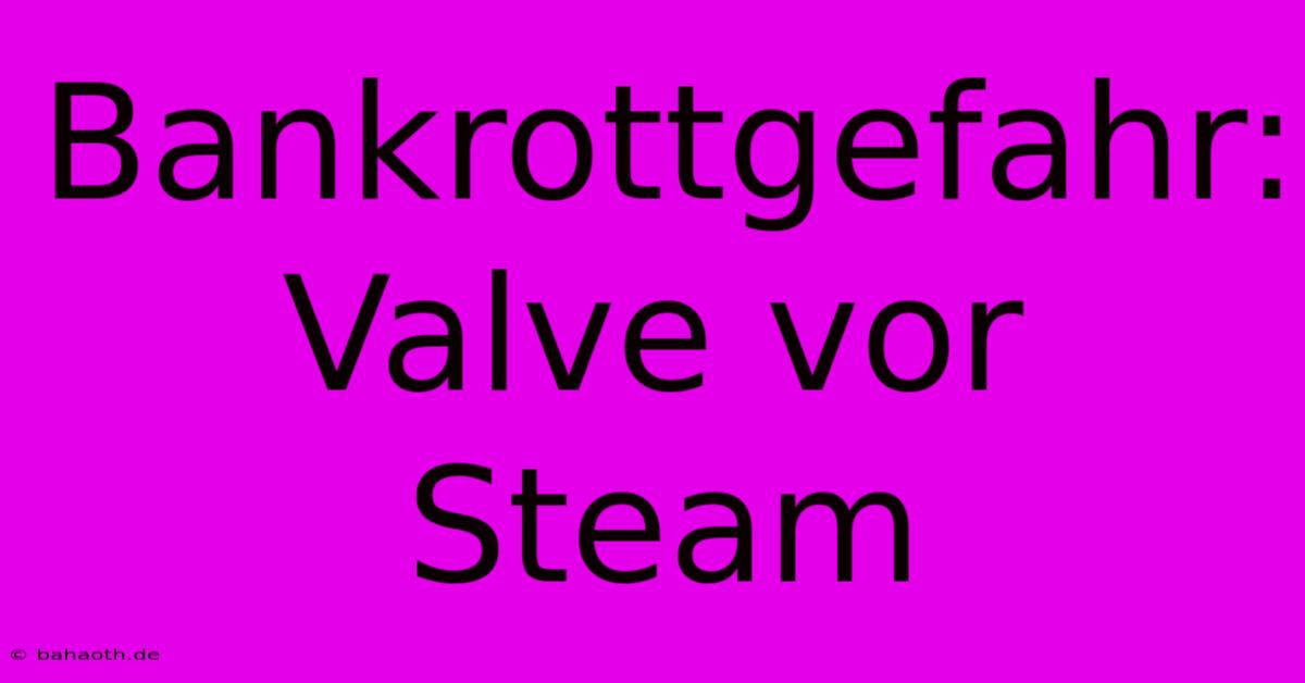 Bankrottgefahr: Valve Vor Steam