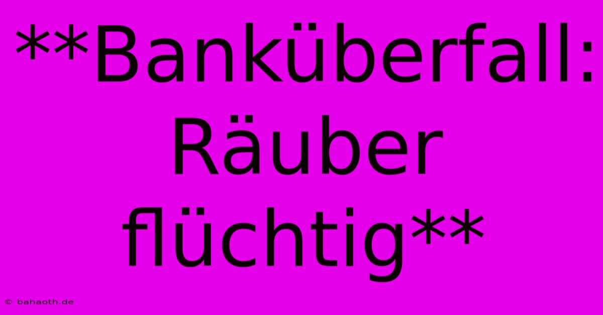 **Banküberfall: Räuber Flüchtig**