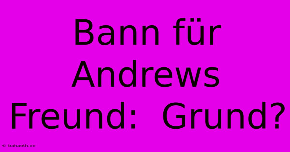 Bann Für Andrews Freund:  Grund?