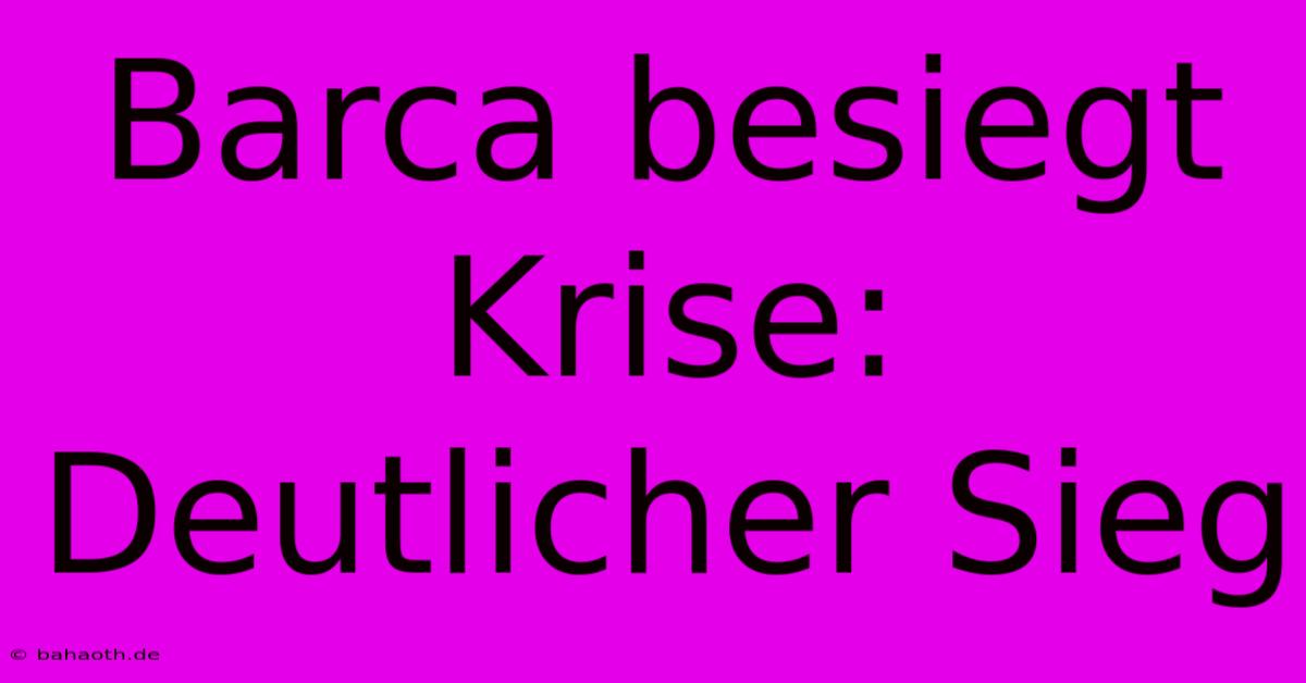 Barca Besiegt Krise: Deutlicher Sieg