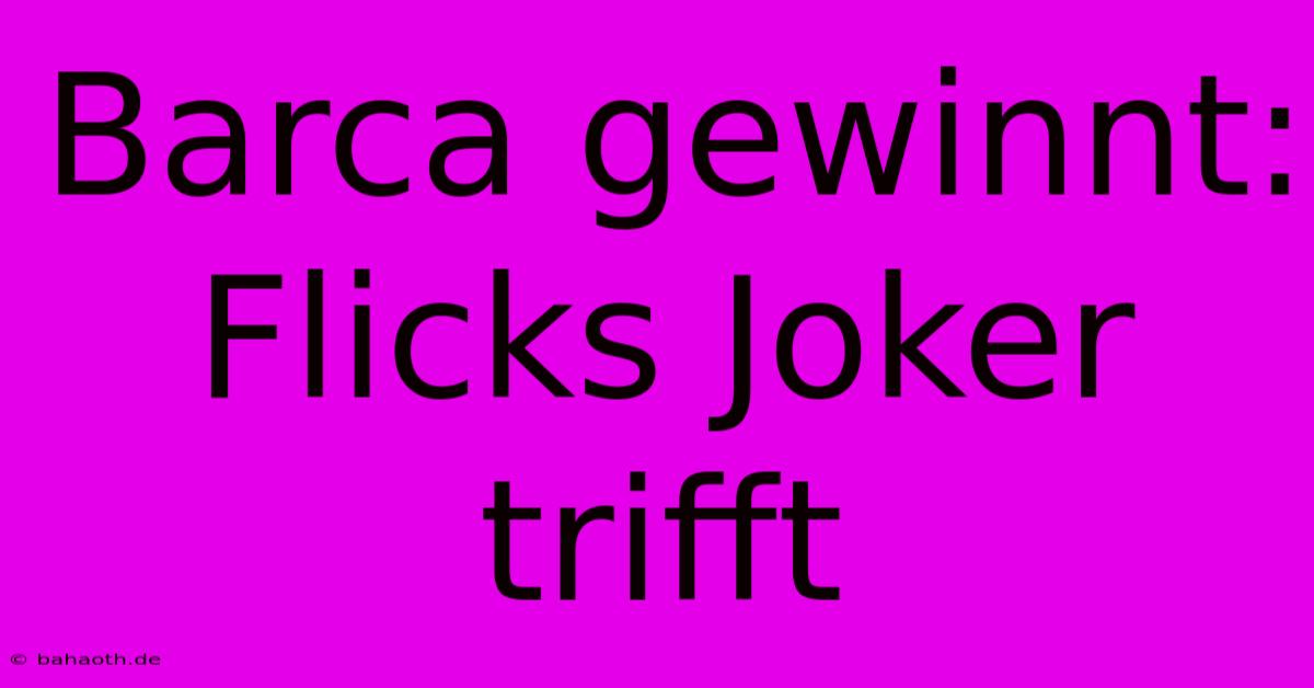 Barca Gewinnt: Flicks Joker Trifft