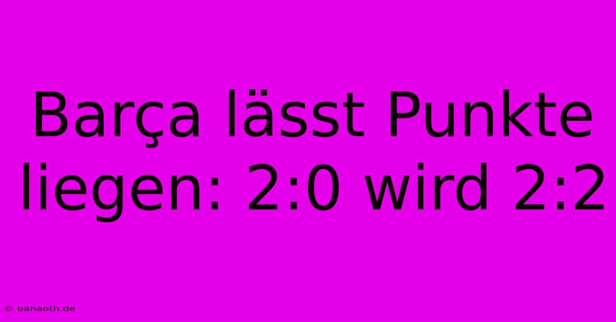 Barça Lässt Punkte Liegen: 2:0 Wird 2:2