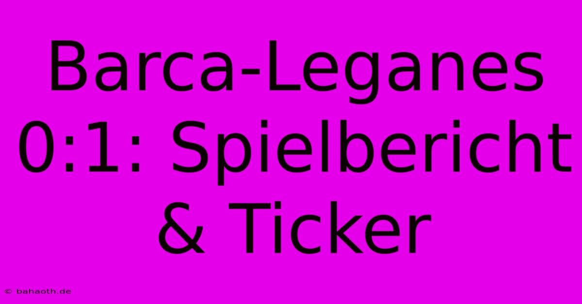 Barca-Leganes 0:1: Spielbericht & Ticker