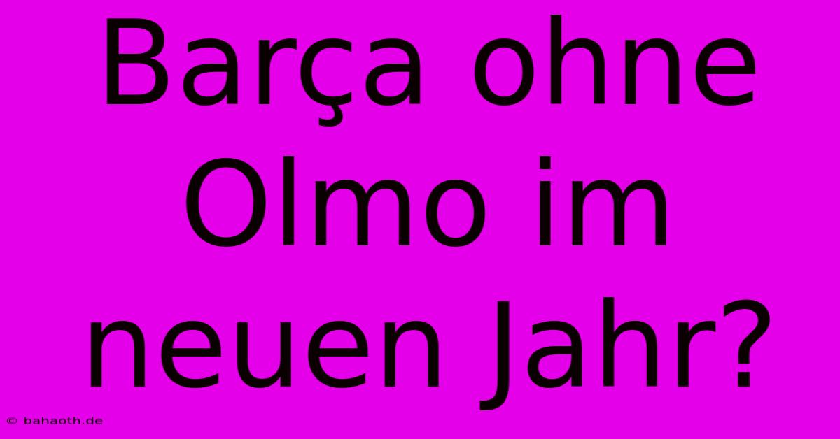 Barça Ohne Olmo Im Neuen Jahr?