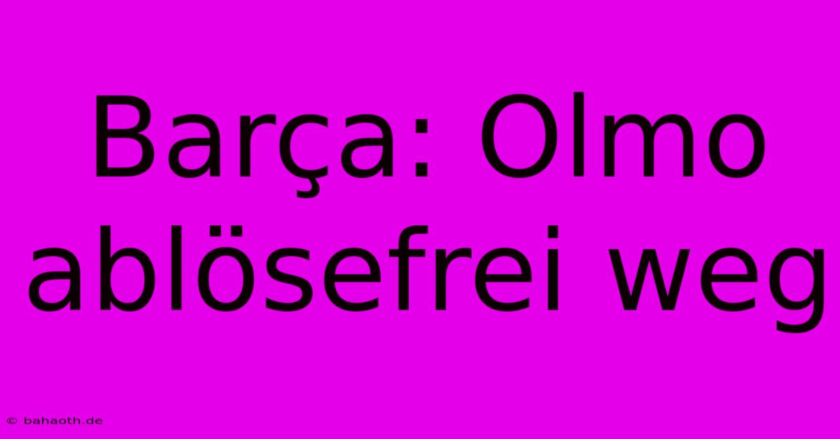 Barça: Olmo Ablösefrei Weg