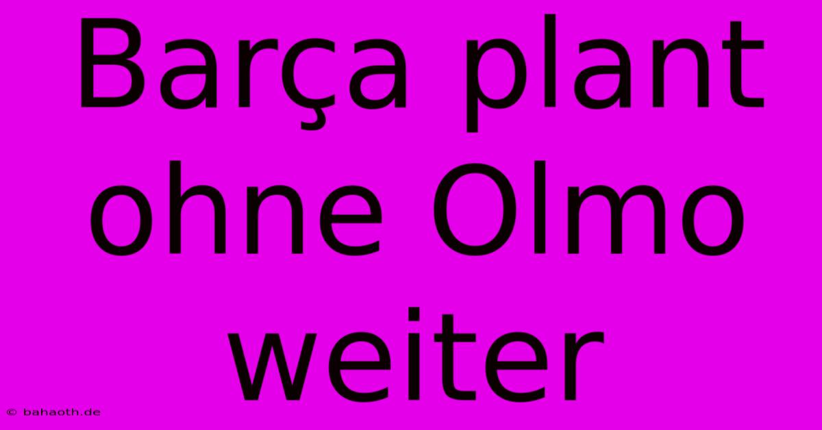 Barça Plant Ohne Olmo Weiter