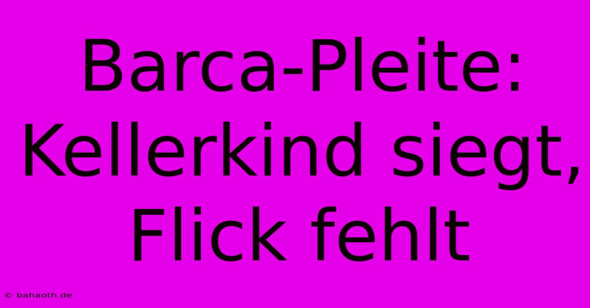 Barca-Pleite:  Kellerkind Siegt, Flick Fehlt