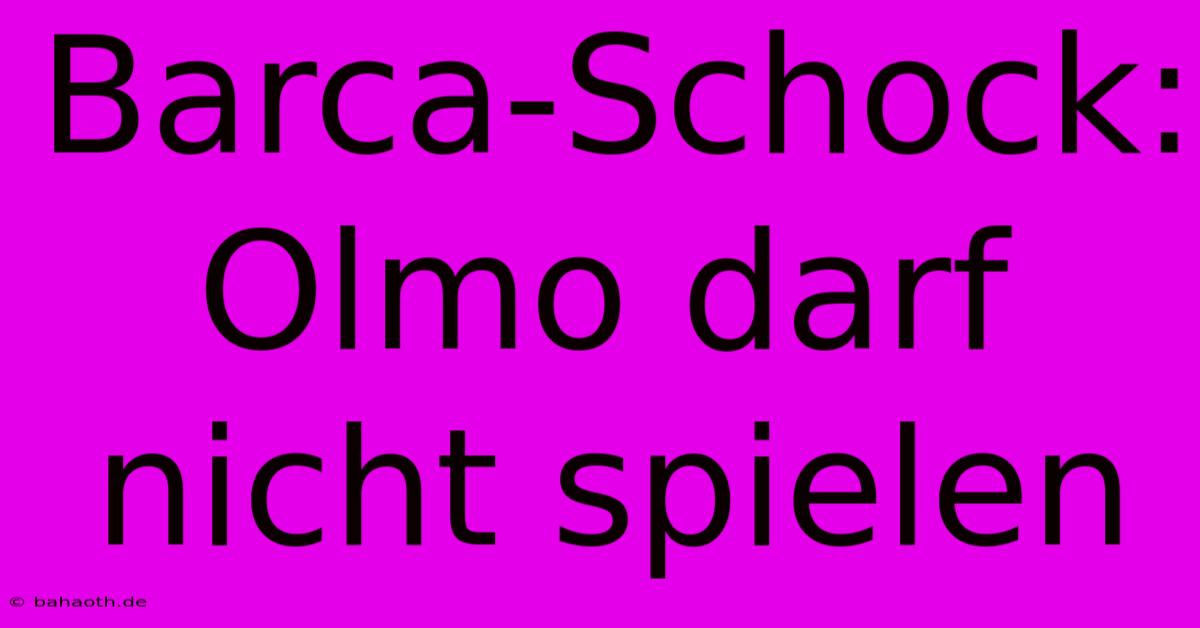 Barca-Schock: Olmo Darf Nicht Spielen