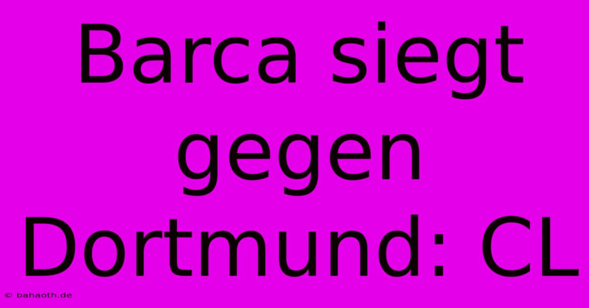 Barca Siegt Gegen Dortmund: CL