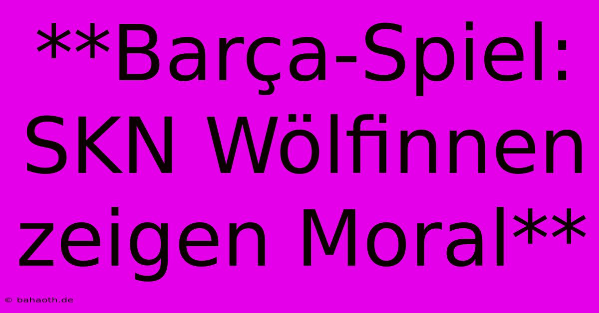 **Barça-Spiel: SKN Wölfinnen Zeigen Moral**