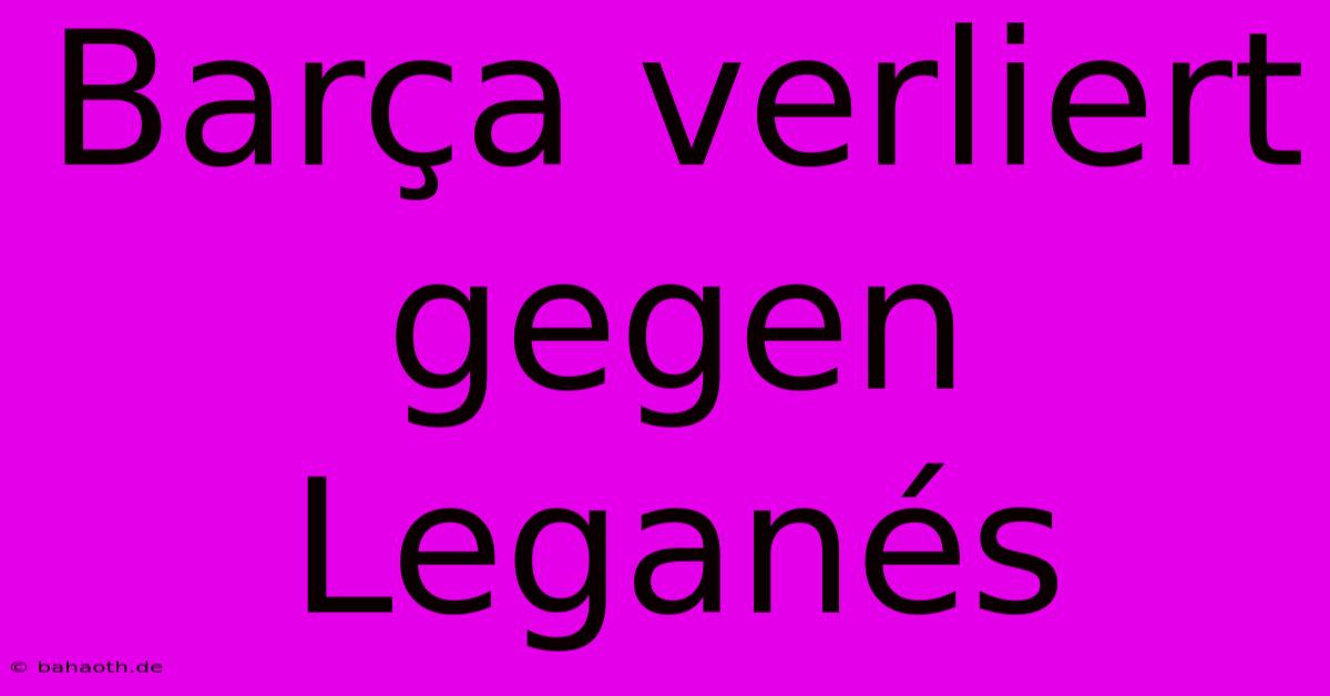 Barça Verliert Gegen Leganés