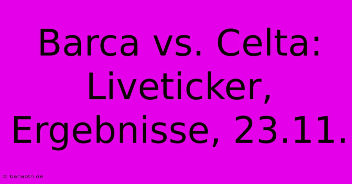 Barca Vs. Celta: Liveticker, Ergebnisse, 23.11.