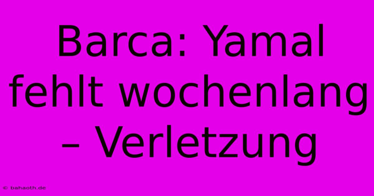 Barca: Yamal Fehlt Wochenlang – Verletzung