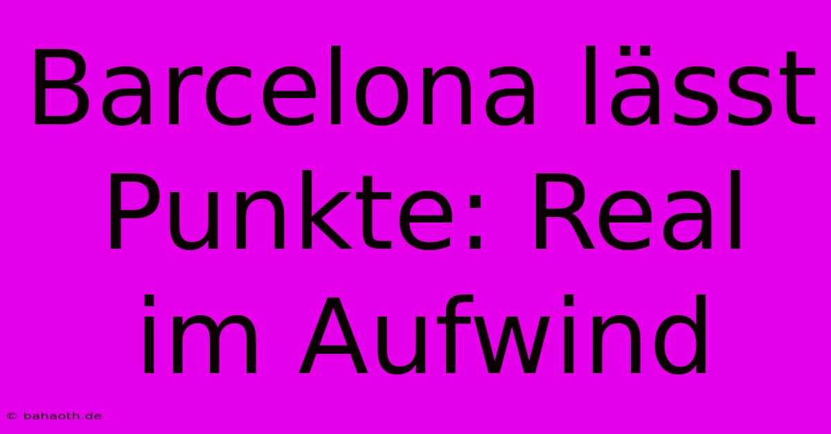 Barcelona Lässt Punkte: Real Im Aufwind