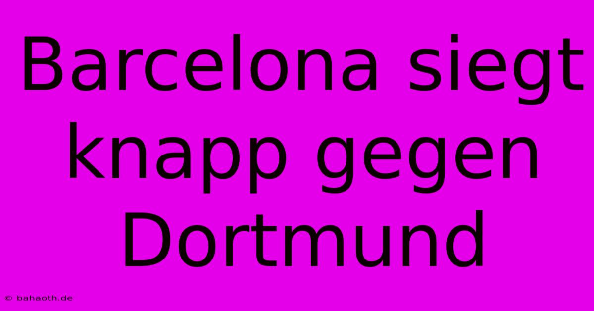 Barcelona Siegt Knapp Gegen Dortmund