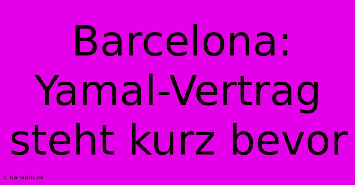 Barcelona: Yamal-Vertrag Steht Kurz Bevor