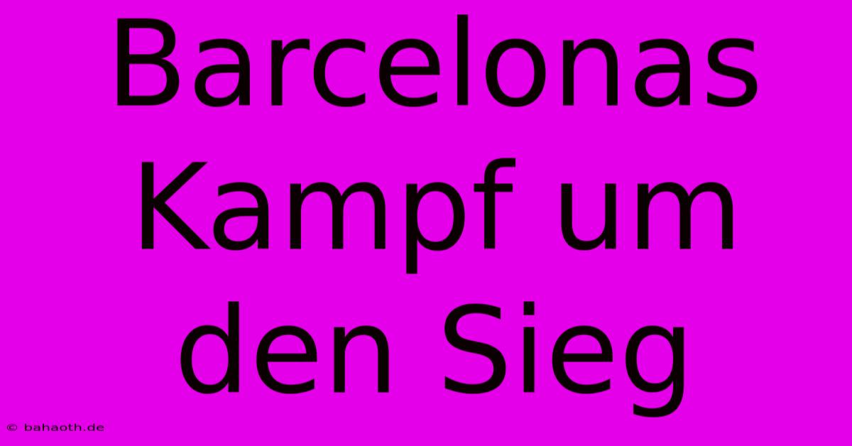 Barcelonas Kampf Um Den Sieg