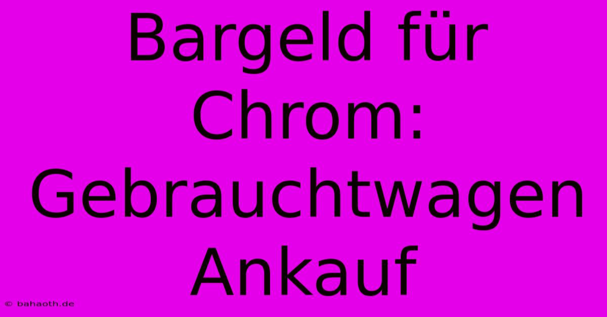 Bargeld Für Chrom:  Gebrauchtwagen Ankauf