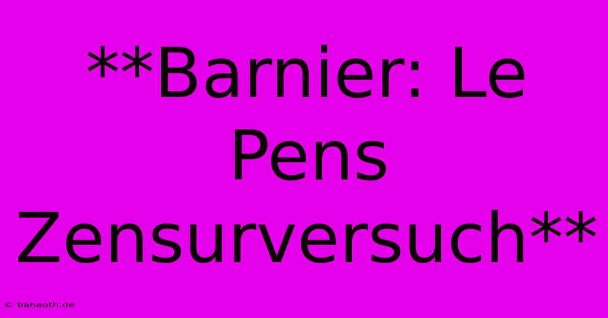 **Barnier: Le Pens Zensurversuch**