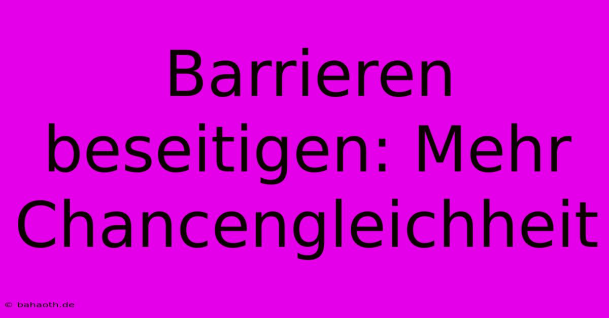 Barrieren Beseitigen: Mehr Chancengleichheit