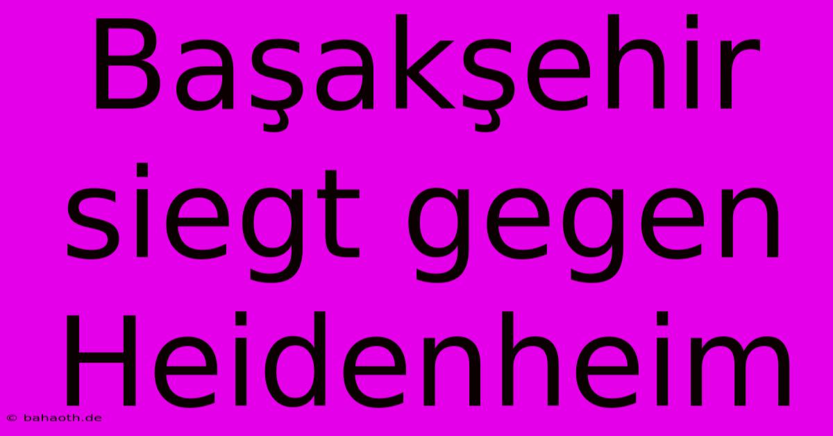 Başakşehir Siegt Gegen Heidenheim