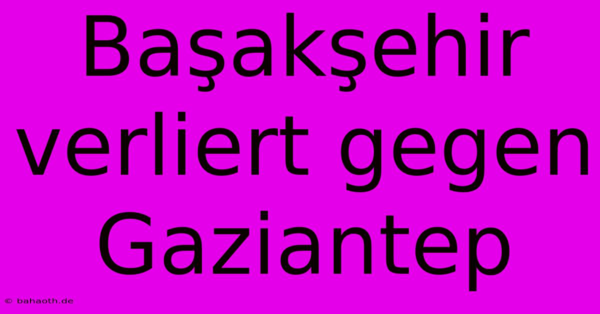 Başakşehir Verliert Gegen Gaziantep