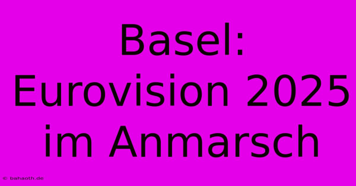 Basel: Eurovision 2025 Im Anmarsch