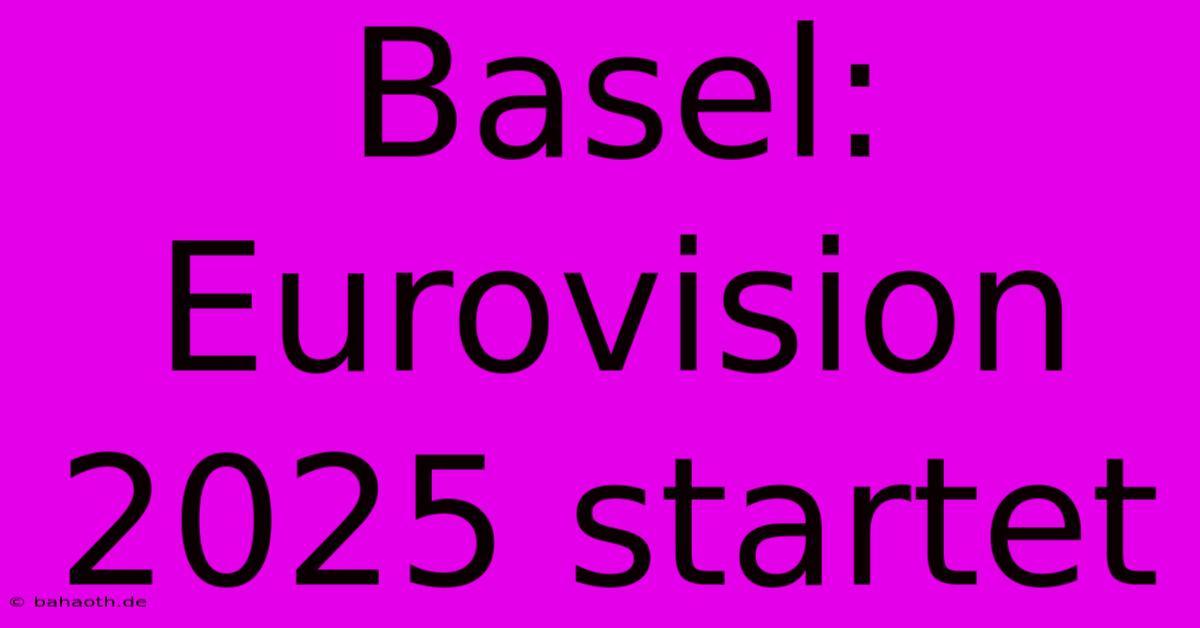 Basel: Eurovision 2025 Startet