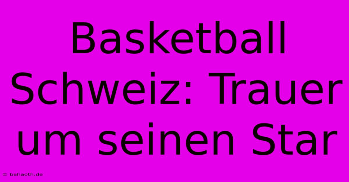 Basketball Schweiz: Trauer Um Seinen Star