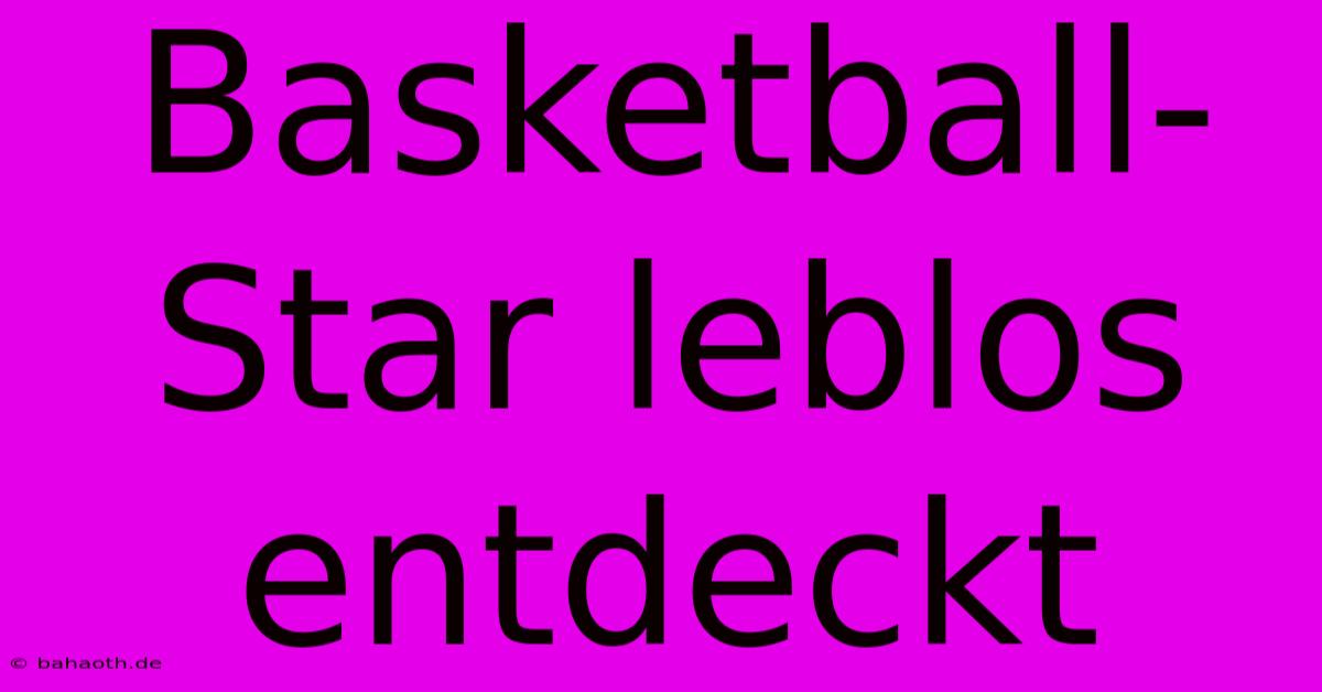 Basketball-Star Leblos Entdeckt