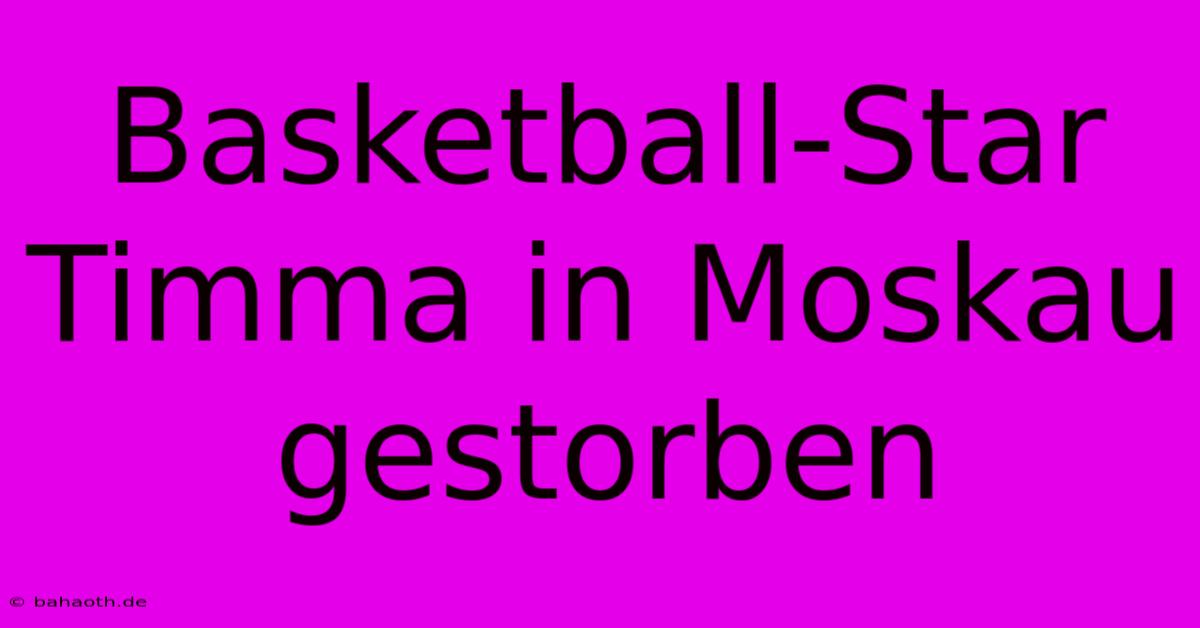 Basketball-Star Timma In Moskau Gestorben