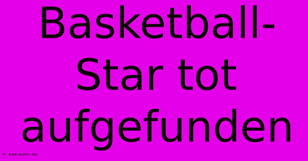 Basketball-Star Tot Aufgefunden