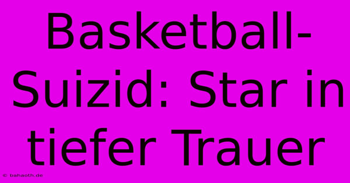 Basketball-Suizid: Star In Tiefer Trauer