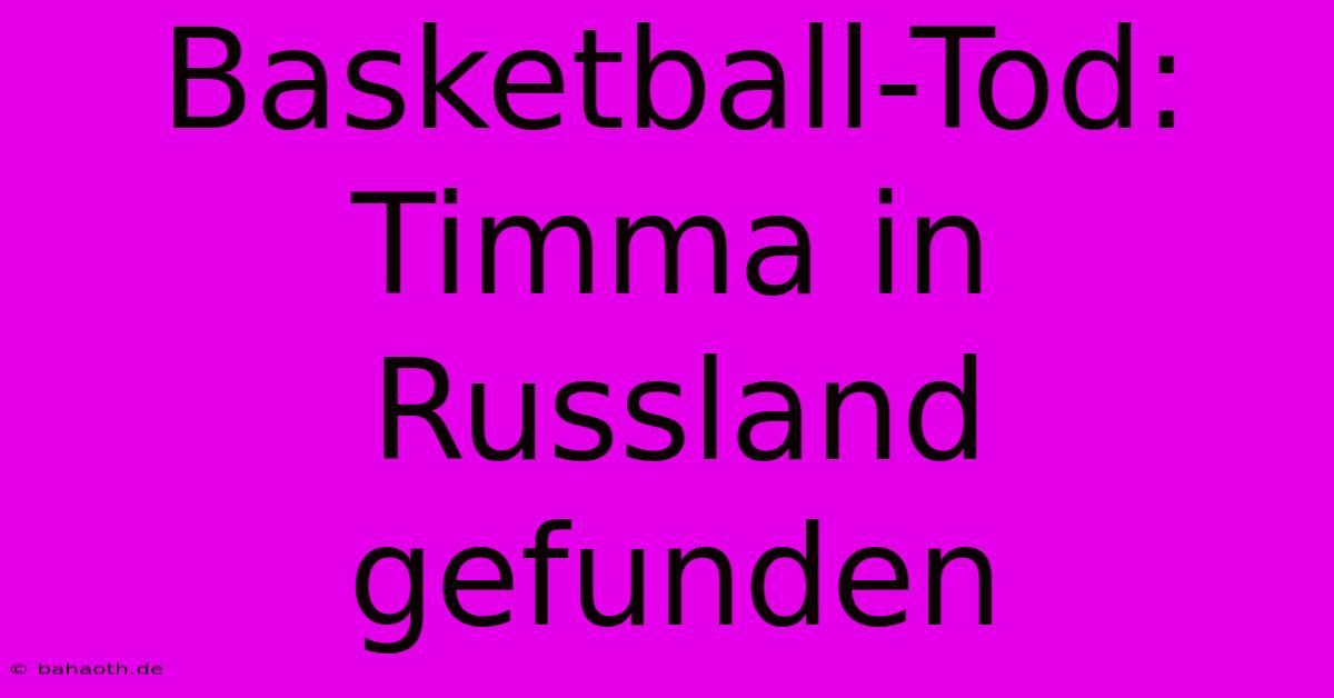 Basketball-Tod: Timma In Russland Gefunden