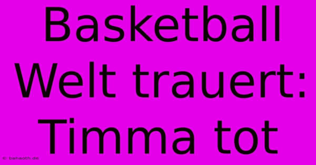 Basketball Welt Trauert: Timma Tot