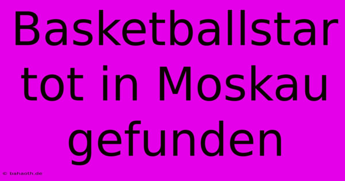 Basketballstar Tot In Moskau Gefunden