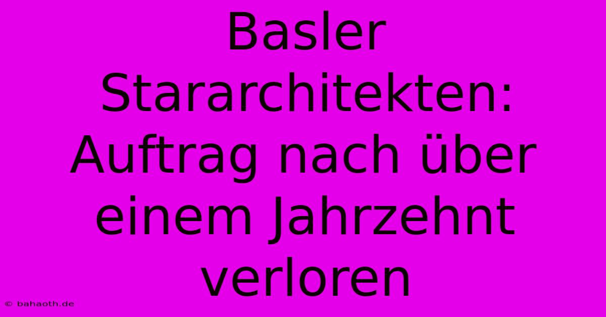 Basler Stararchitekten: Auftrag Nach Über Einem Jahrzehnt Verloren