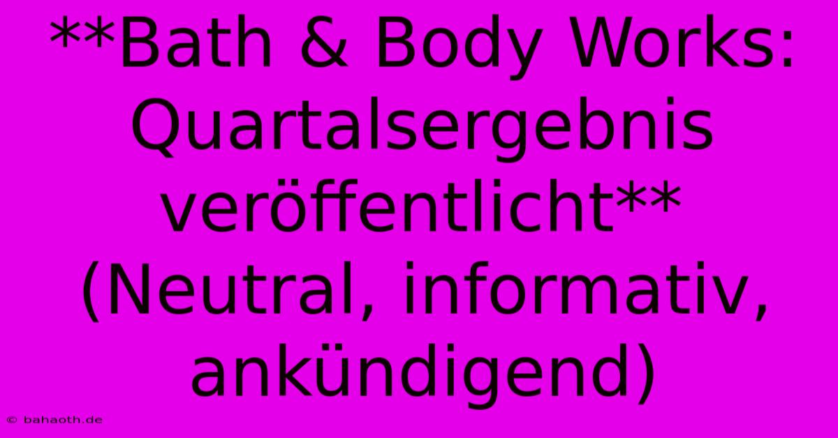 **Bath & Body Works: Quartalsergebnis Veröffentlicht** (Neutral, Informativ, Ankündigend)