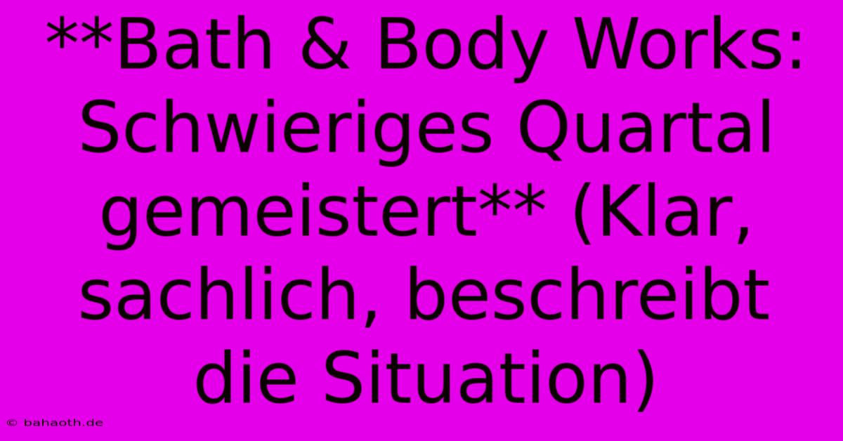 **Bath & Body Works: Schwieriges Quartal Gemeistert** (Klar, Sachlich, Beschreibt Die Situation)