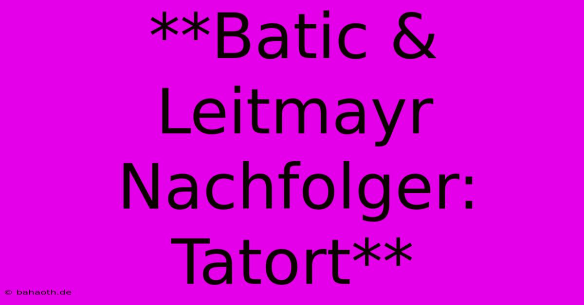 **Batic & Leitmayr Nachfolger: Tatort**