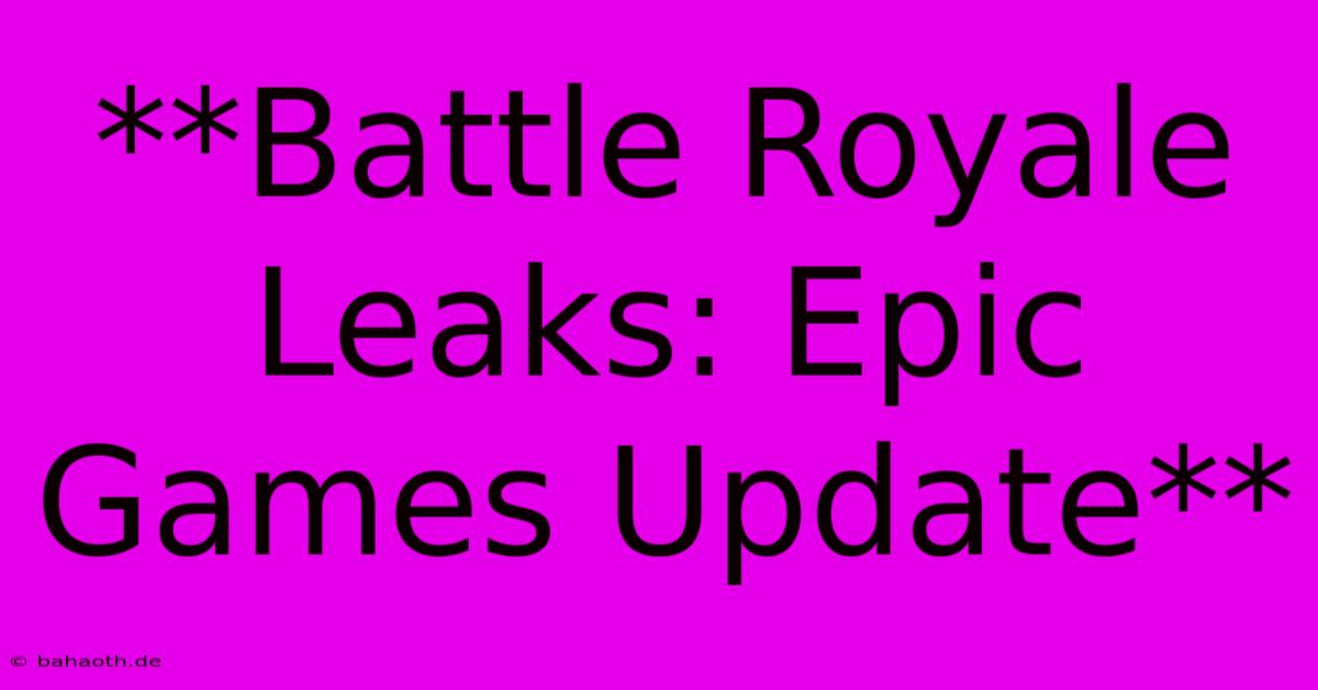 **Battle Royale Leaks: Epic Games Update**