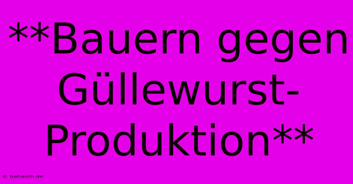 **Bauern Gegen Güllewurst-Produktion**