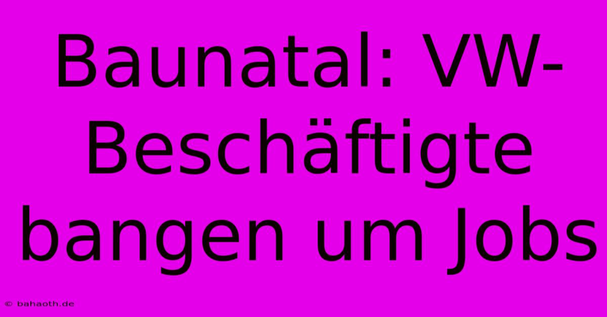 Baunatal: VW-Beschäftigte Bangen Um Jobs