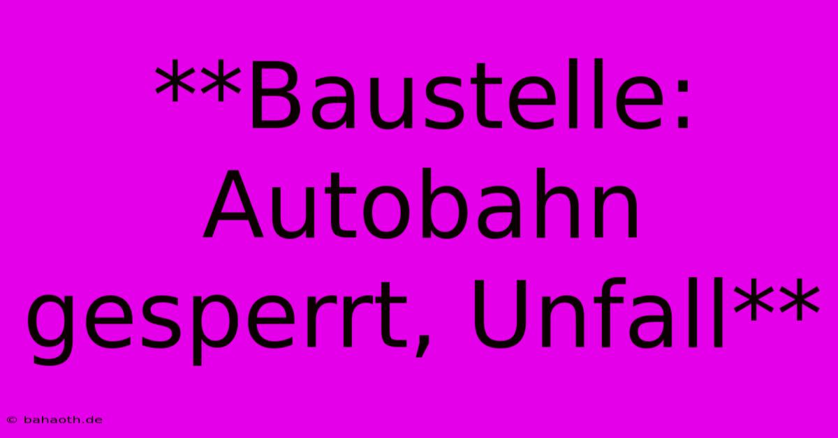 **Baustelle: Autobahn Gesperrt, Unfall**